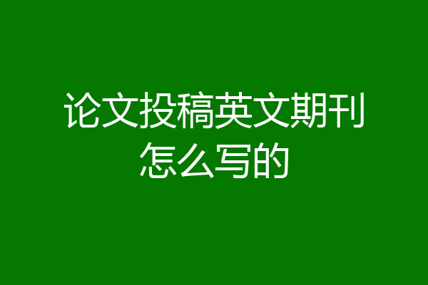 论文投稿英文期刊怎么写的