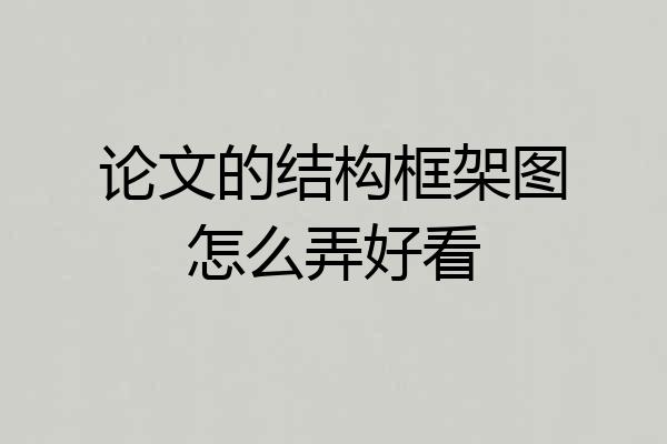 论文的结构框架图怎么弄好看