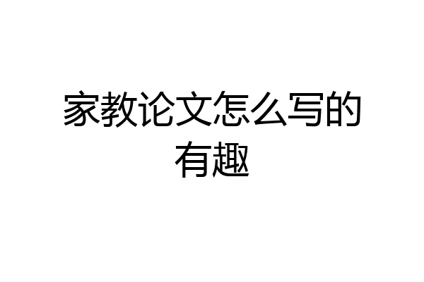 家教论文怎么写的有趣