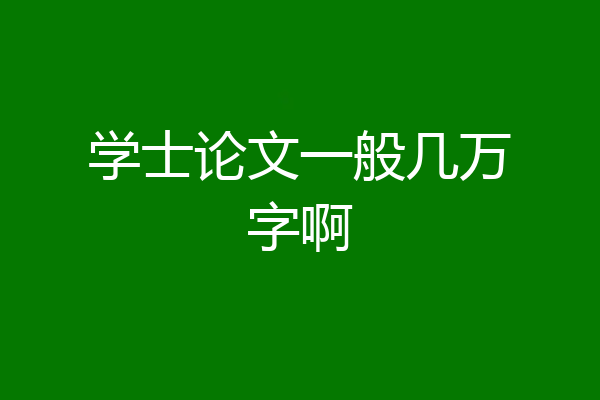 学士论文一般几万字啊