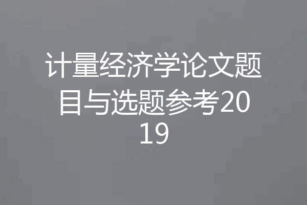 计量经济学论文题目与选题参考2019