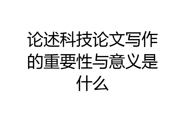 论述科技论文写作的重要性与意义是什么