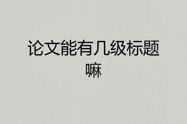 论文能有几级标题嘛