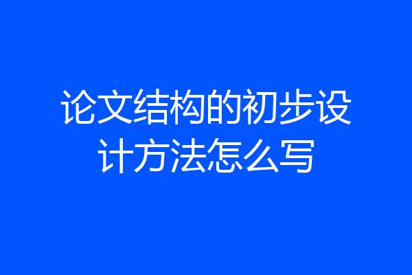 论文结构的初步设计方法怎么写