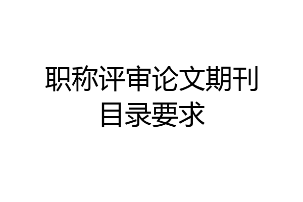 职称评审论文期刊目录要求