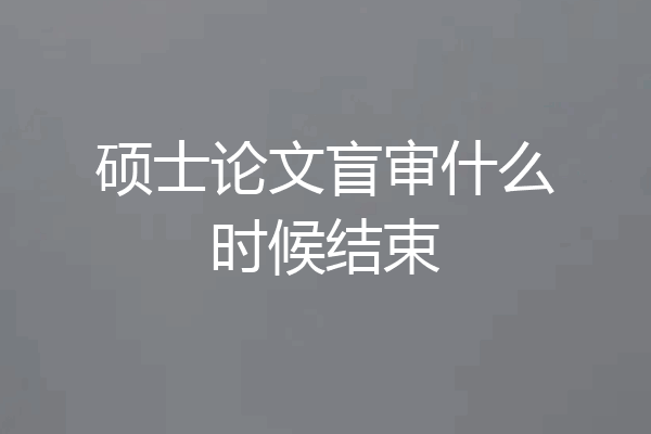 硕士论文盲审什么时候结束