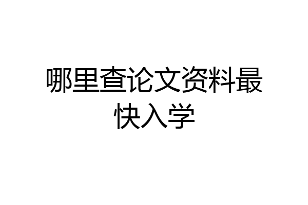 哪里查论文资料最快入学