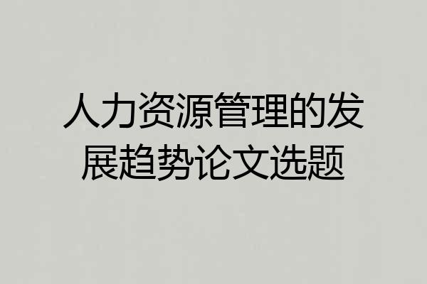人力资源管理的发展趋势论文选题