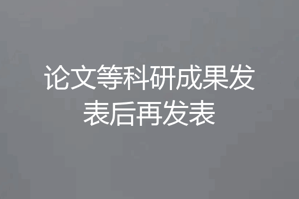 论文等科研成果发表后再发表