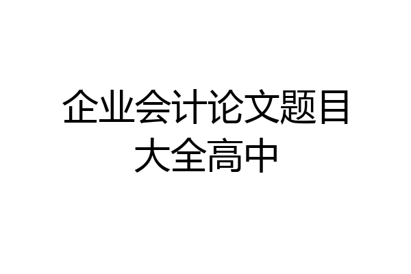 企业会计论文题目大全高中