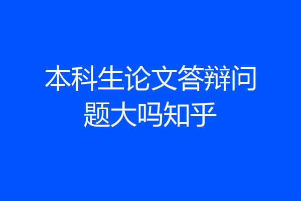 本科生论文答辩问题大吗知乎