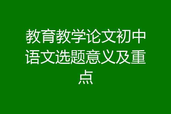 教育教学论文初中语文选题意义及重点