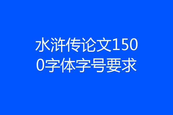 水浒传论文1500字体字号要求