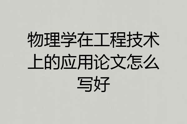 物理学在工程技术上的应用论文怎么写好