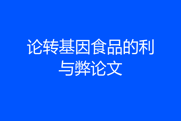 论转基因食品的利与弊论文