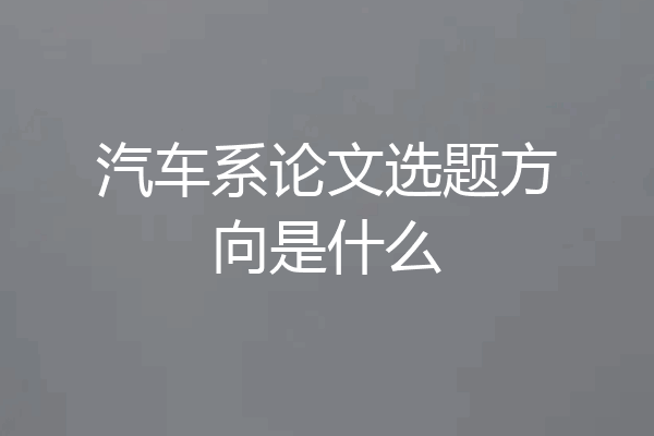 汽车系论文选题方向是什么