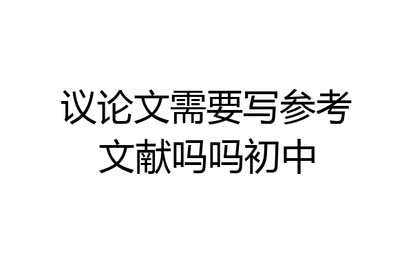 议论文需要写参考文献吗吗初中