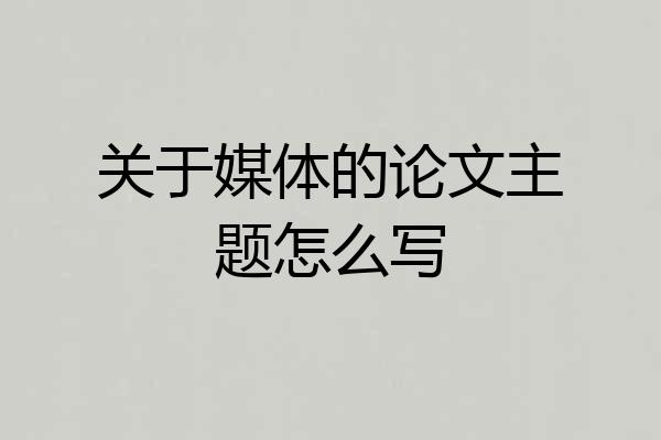 关于媒体的论文主题怎么写