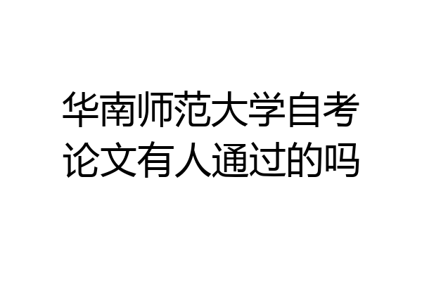 华南师范大学自考论文有人通过的吗