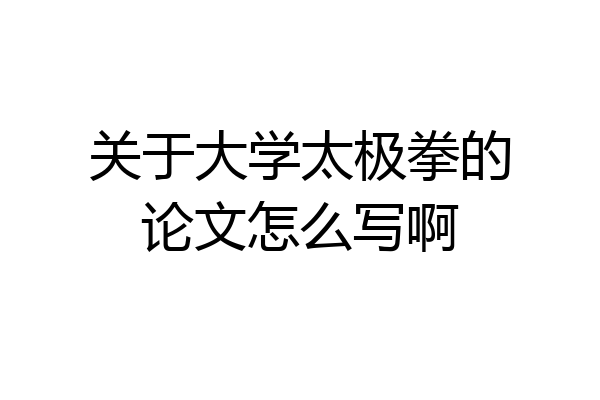 关于大学太极拳的论文怎么写啊