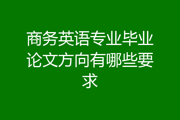 商务英语专业毕业论文方向有哪些要求