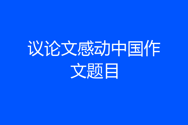 议论文感动中国作文题目