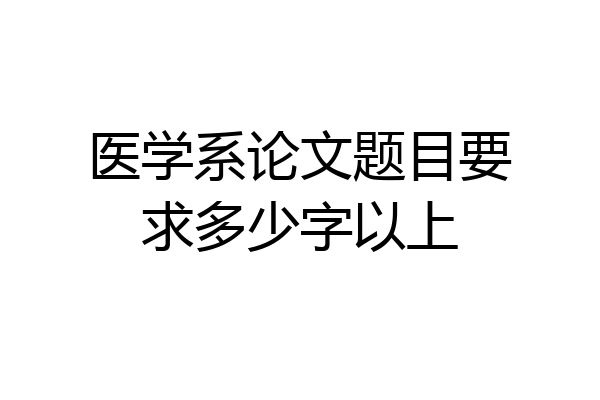 医学系论文题目要求多少字以上