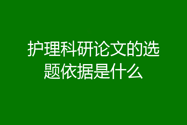 护理科研论文的选题依据是什么