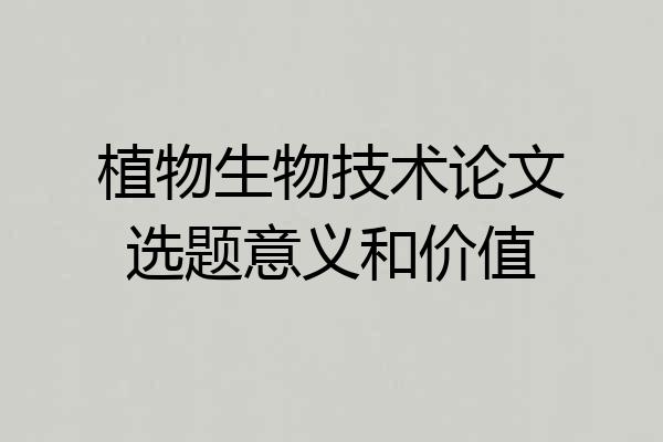 植物生物技术论文选题意义和价值
