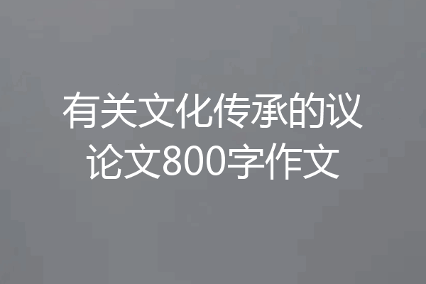 有关文化传承的议论文800字作文