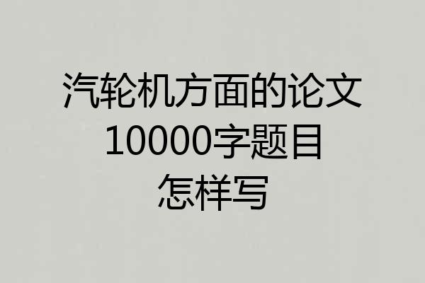 汽轮机方面的论文10000字题目怎样写