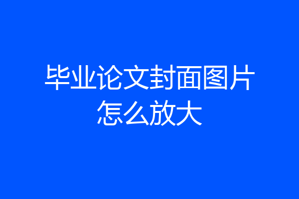 毕业论文封面图片怎么放大
