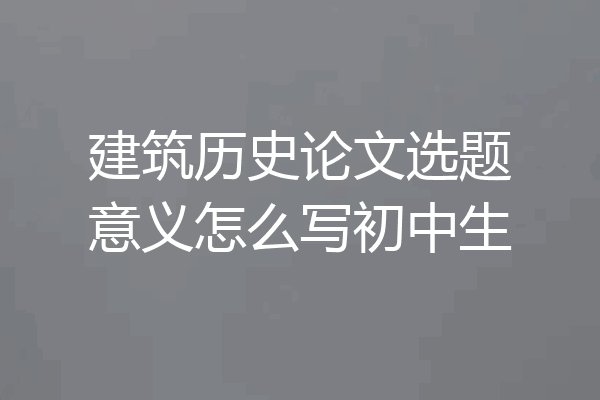建筑历史论文选题意义怎么写初中生