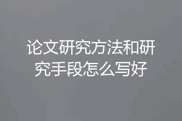 论文研究方法和研究手段怎么写好