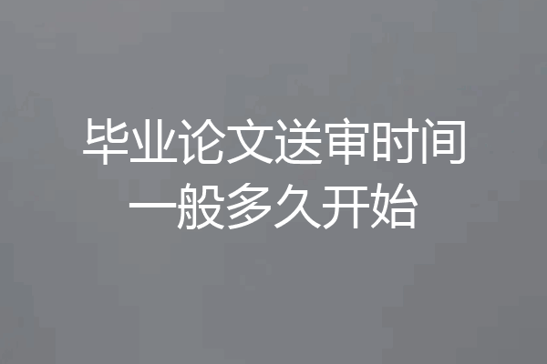 毕业论文送审时间一般多久开始