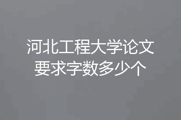 河北工程大学论文要求字数多少个