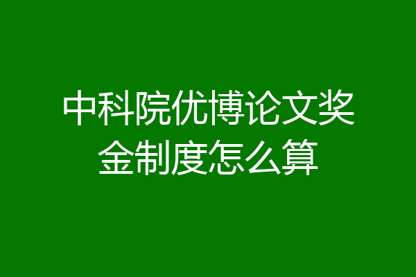 中科院优博论文奖金制度怎么算