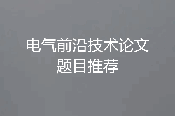 电气前沿技术论文题目推荐