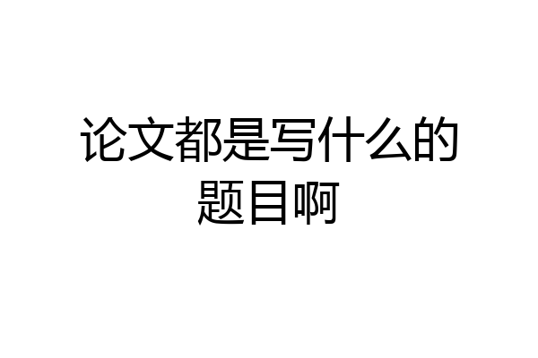 论文都是写什么的题目啊