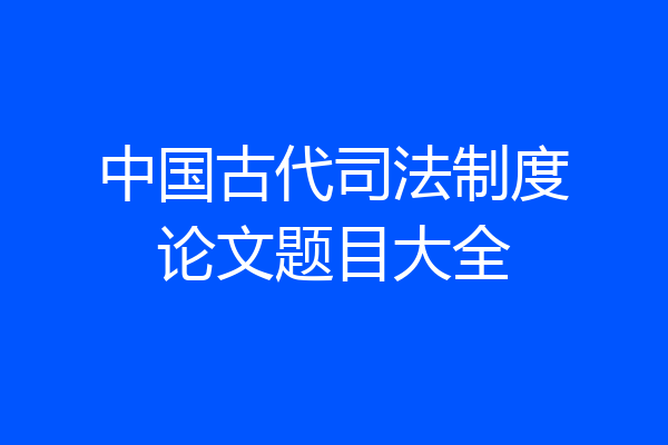 中国古代司法制度论文题目大全