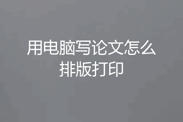用电脑写论文怎么排版打印