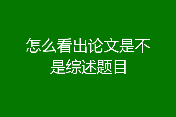 怎么看出论文是不是综述题目