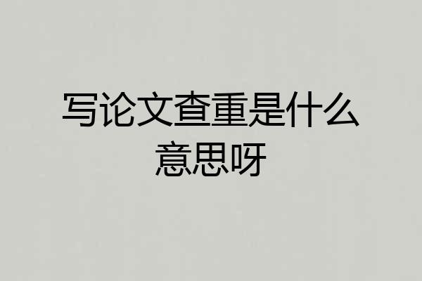 写论文查重是什么意思呀