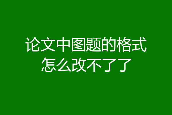 论文中图题的格式怎么改不了了