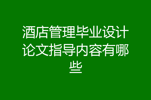 酒店管理毕业设计论文指导内容有哪些