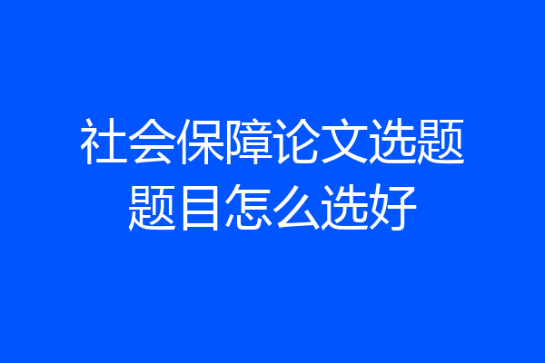 社会保障论文选题题目怎么选好