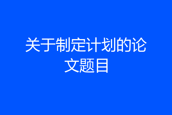 关于制定计划的论文题目