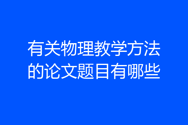 有关物理教学方法的论文题目有哪些