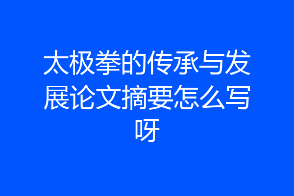 太极拳的传承与发展论文摘要怎么写呀