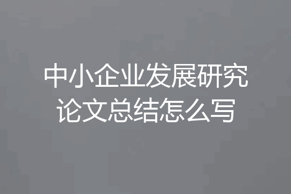 中小企业发展研究论文总结怎么写